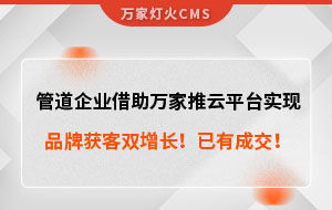 管道企業(yè)借助萬(wàn)家推云平臺(tái)實(shí)現(xiàn)品牌獲客雙增長(zhǎng)！已有成交！